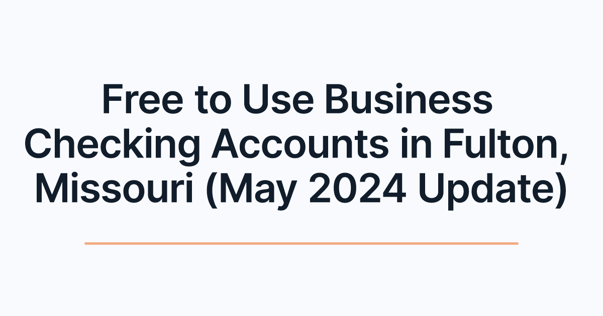 Free to Use Business Checking Accounts in Fulton, Missouri (May 2024 Update)